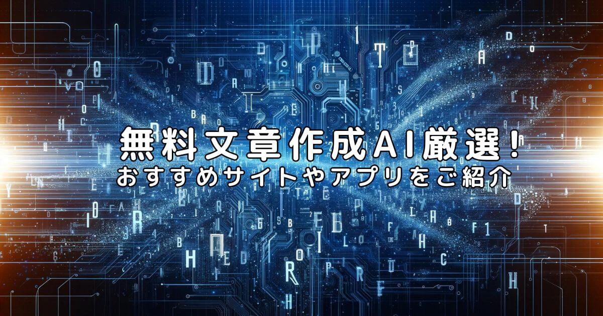 無料文章作成AI厳選7！おすすめサイトやアプリをご紹介