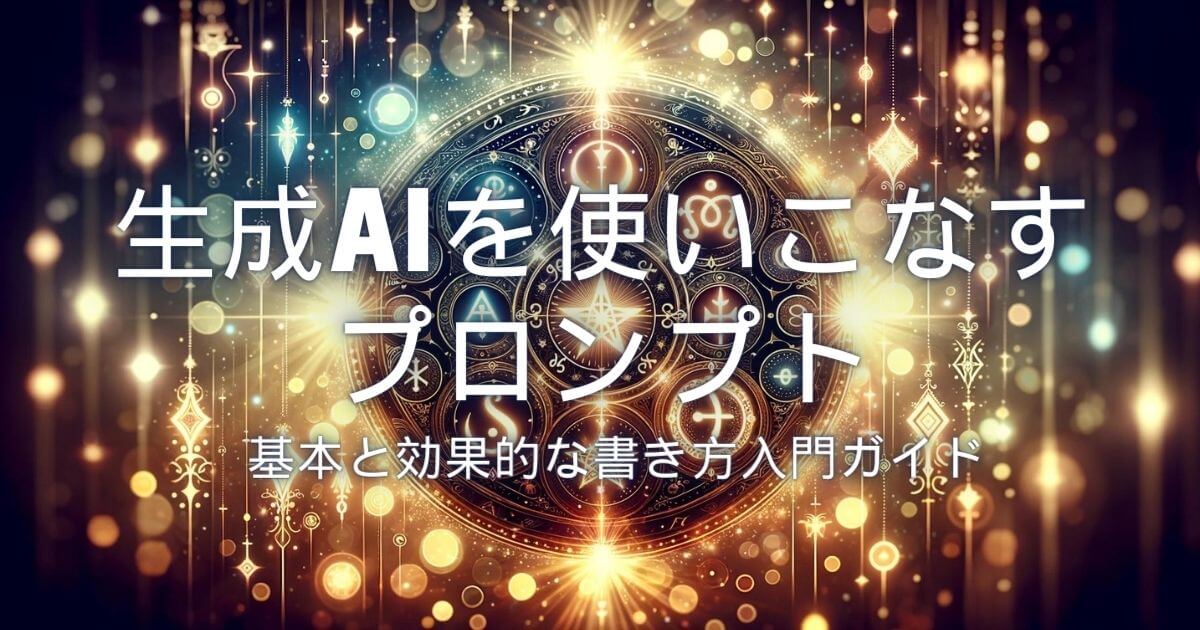 生成AIを使いこなすプロンプト(呪文)の基本と効果的な書き方入門ガイド