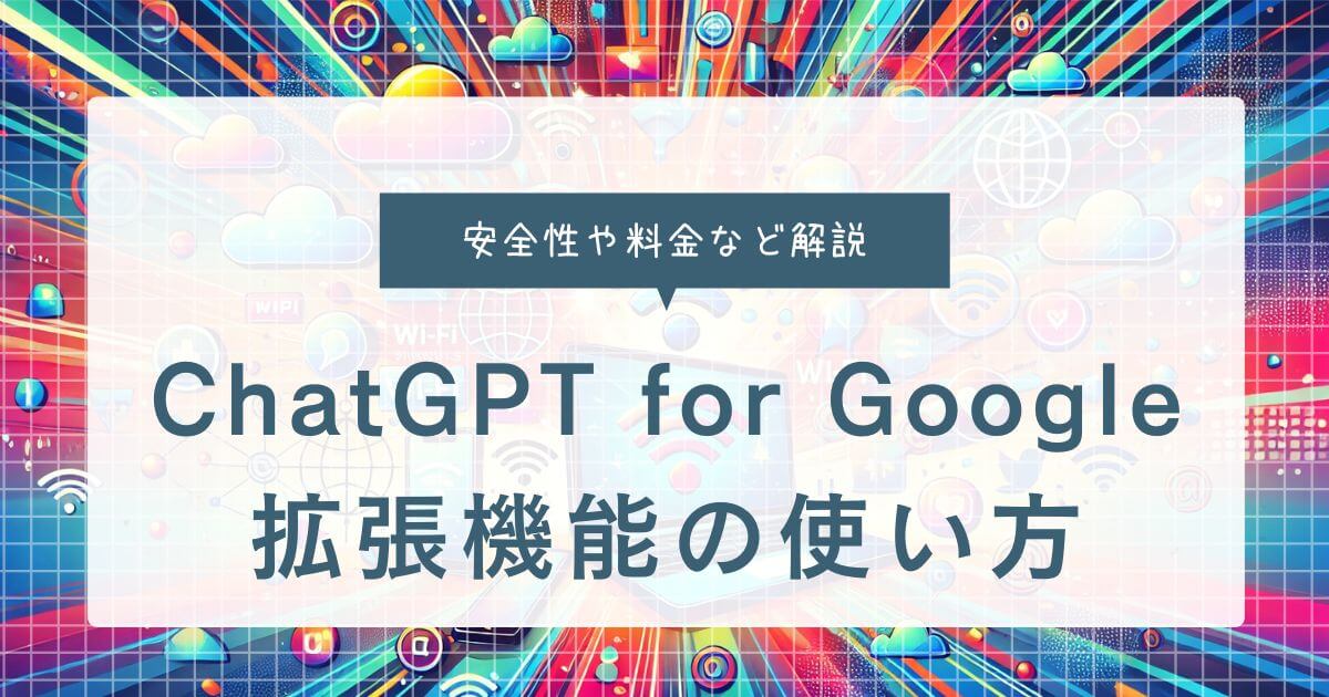 ChatGPT for Google拡張機能の使い方！安全性や料金など解説